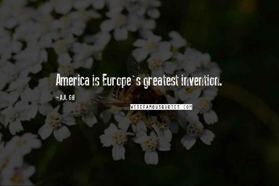 A.A. Gill Quotes: America is Europe's greatest invention.