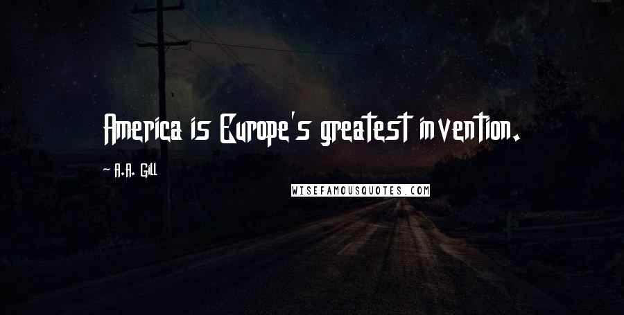 A.A. Gill Quotes: America is Europe's greatest invention.