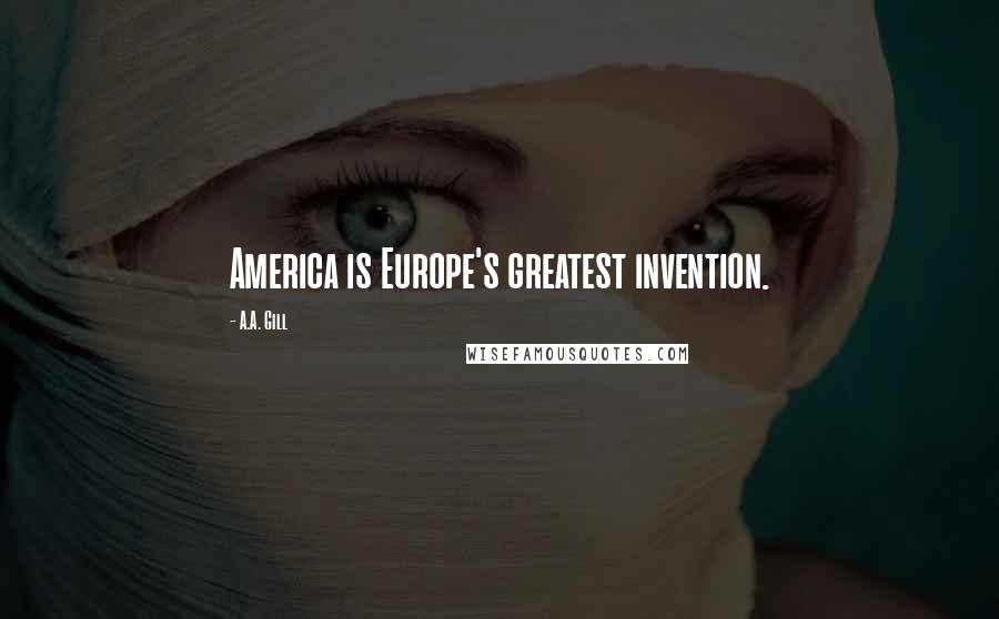 A.A. Gill Quotes: America is Europe's greatest invention.