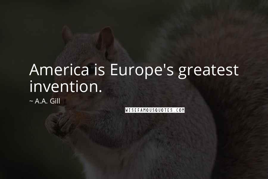 A.A. Gill Quotes: America is Europe's greatest invention.