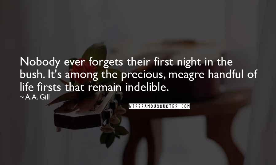 A.A. Gill Quotes: Nobody ever forgets their first night in the bush. It's among the precious, meagre handful of life firsts that remain indelible.