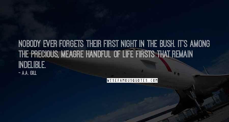 A.A. Gill Quotes: Nobody ever forgets their first night in the bush. It's among the precious, meagre handful of life firsts that remain indelible.