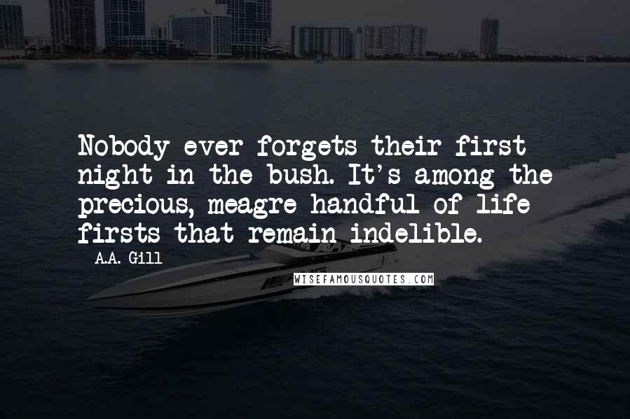 A.A. Gill Quotes: Nobody ever forgets their first night in the bush. It's among the precious, meagre handful of life firsts that remain indelible.