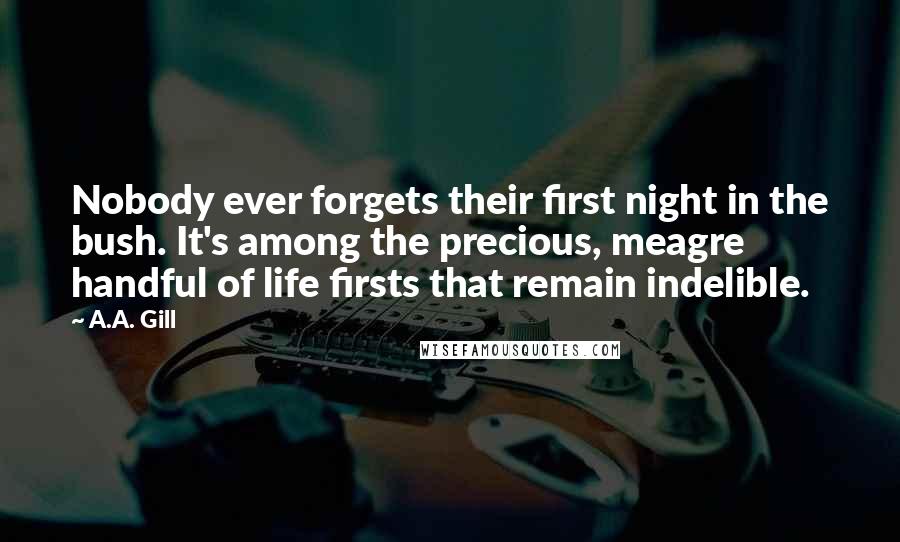 A.A. Gill Quotes: Nobody ever forgets their first night in the bush. It's among the precious, meagre handful of life firsts that remain indelible.