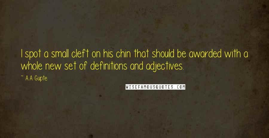 A.A. Gupte Quotes: I spot a small cleft on his chin that should be awarded with a whole new set of definitions and adjectives.