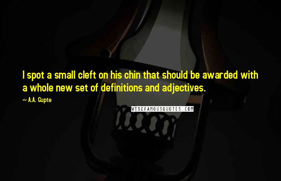 A.A. Gupte Quotes: I spot a small cleft on his chin that should be awarded with a whole new set of definitions and adjectives.