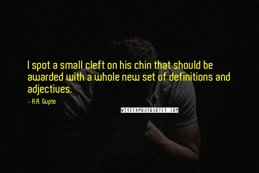 A.A. Gupte Quotes: I spot a small cleft on his chin that should be awarded with a whole new set of definitions and adjectives.