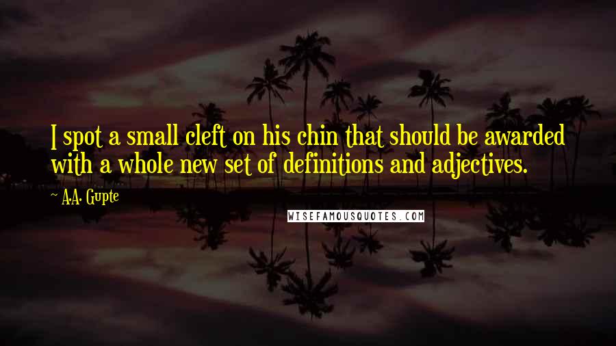 A.A. Gupte Quotes: I spot a small cleft on his chin that should be awarded with a whole new set of definitions and adjectives.