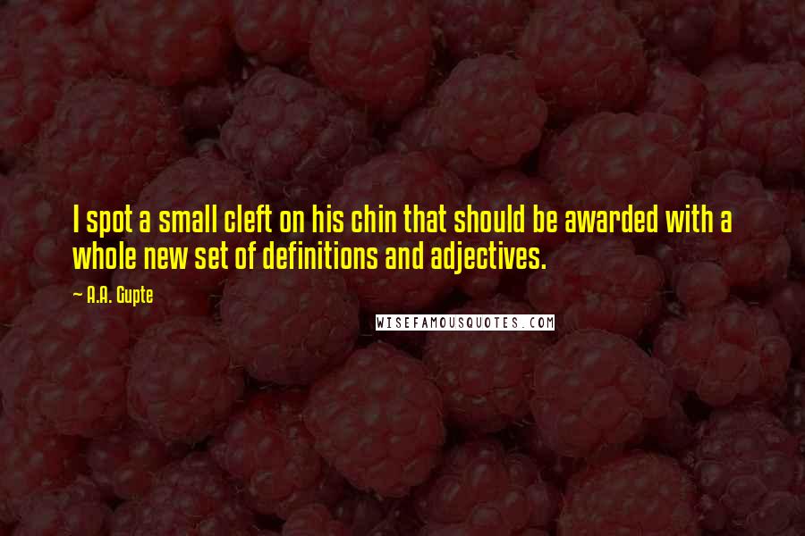 A.A. Gupte Quotes: I spot a small cleft on his chin that should be awarded with a whole new set of definitions and adjectives.