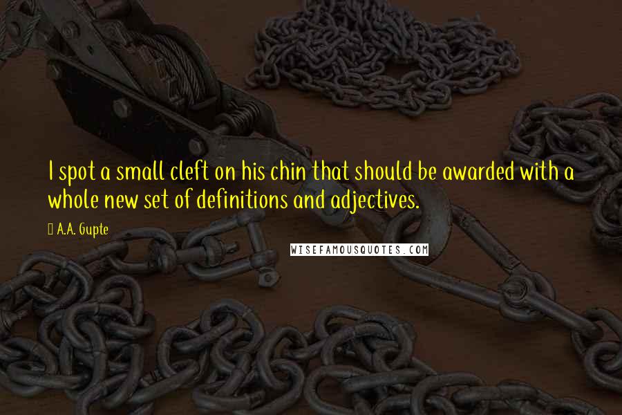 A.A. Gupte Quotes: I spot a small cleft on his chin that should be awarded with a whole new set of definitions and adjectives.