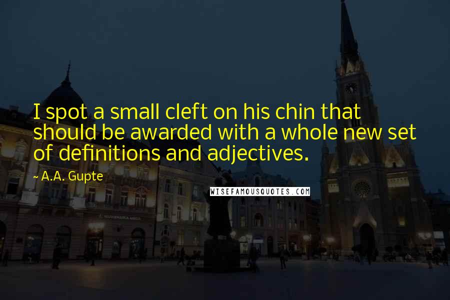A.A. Gupte Quotes: I spot a small cleft on his chin that should be awarded with a whole new set of definitions and adjectives.