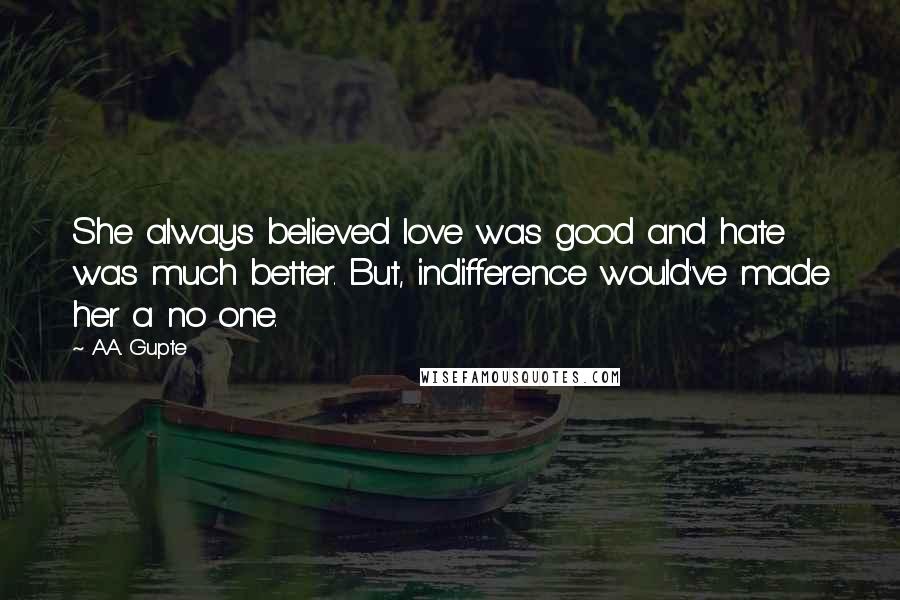 A.A. Gupte Quotes: She always believed love was good and hate was much better. But, indifference would've made her a no one.
