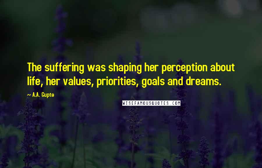A.A. Gupte Quotes: The suffering was shaping her perception about life, her values, priorities, goals and dreams.
