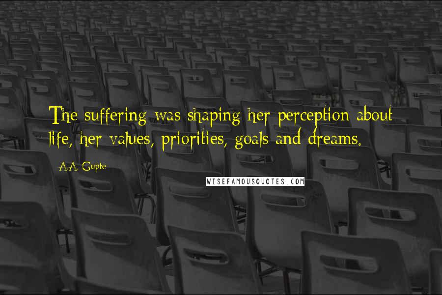 A.A. Gupte Quotes: The suffering was shaping her perception about life, her values, priorities, goals and dreams.