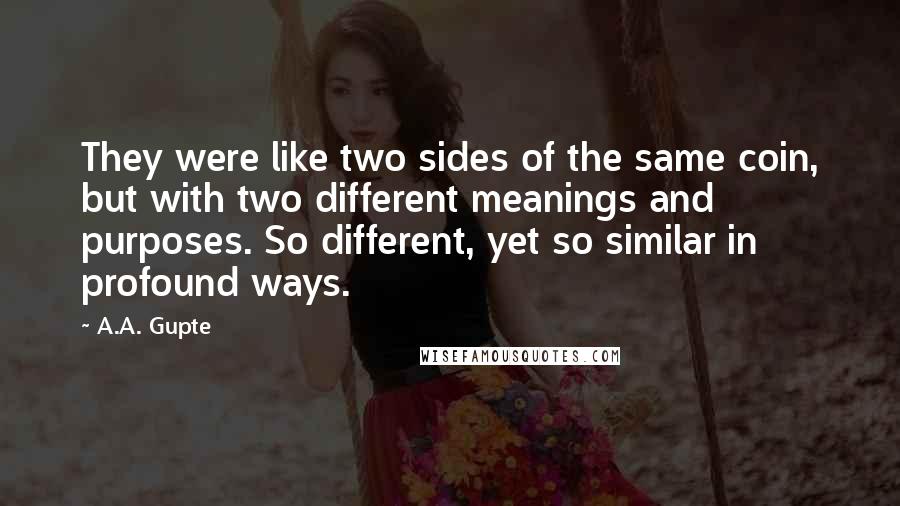 A.A. Gupte Quotes: They were like two sides of the same coin, but with two different meanings and purposes. So different, yet so similar in profound ways.