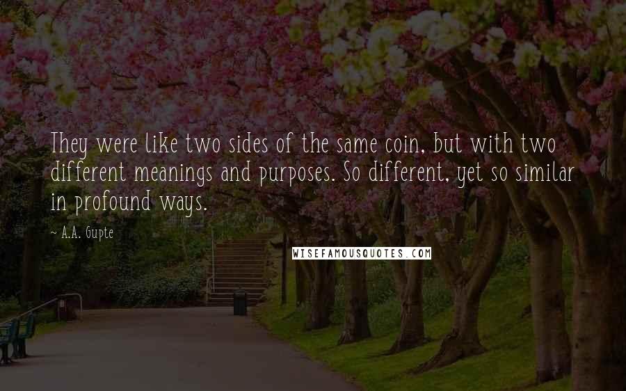 A.A. Gupte Quotes: They were like two sides of the same coin, but with two different meanings and purposes. So different, yet so similar in profound ways.