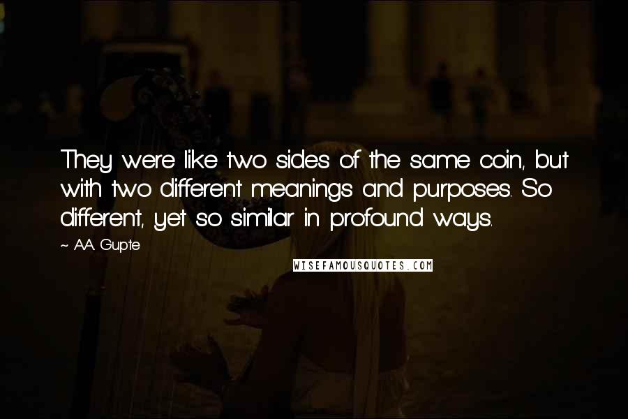 A.A. Gupte Quotes: They were like two sides of the same coin, but with two different meanings and purposes. So different, yet so similar in profound ways.