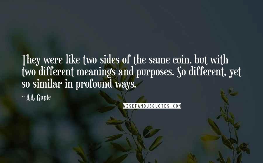 A.A. Gupte Quotes: They were like two sides of the same coin, but with two different meanings and purposes. So different, yet so similar in profound ways.