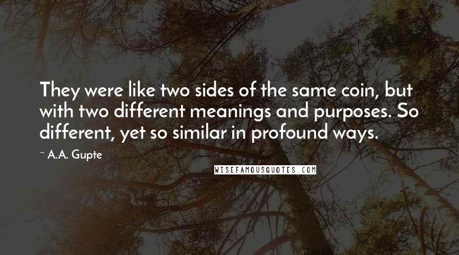 A.A. Gupte Quotes: They were like two sides of the same coin, but with two different meanings and purposes. So different, yet so similar in profound ways.