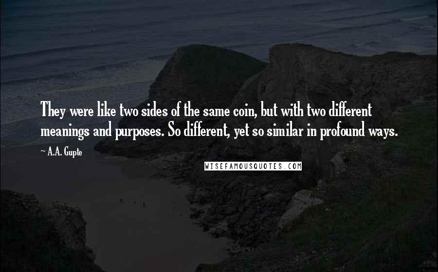 A.A. Gupte Quotes: They were like two sides of the same coin, but with two different meanings and purposes. So different, yet so similar in profound ways.