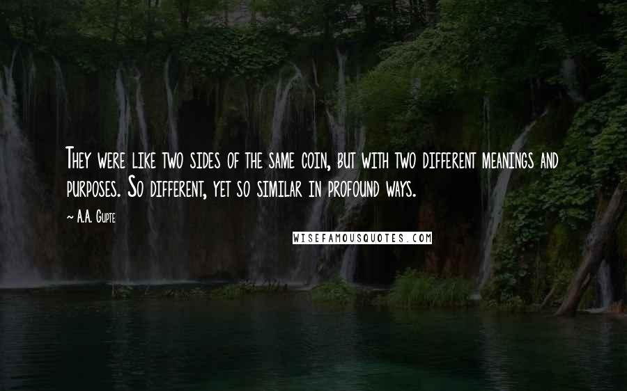 A.A. Gupte Quotes: They were like two sides of the same coin, but with two different meanings and purposes. So different, yet so similar in profound ways.