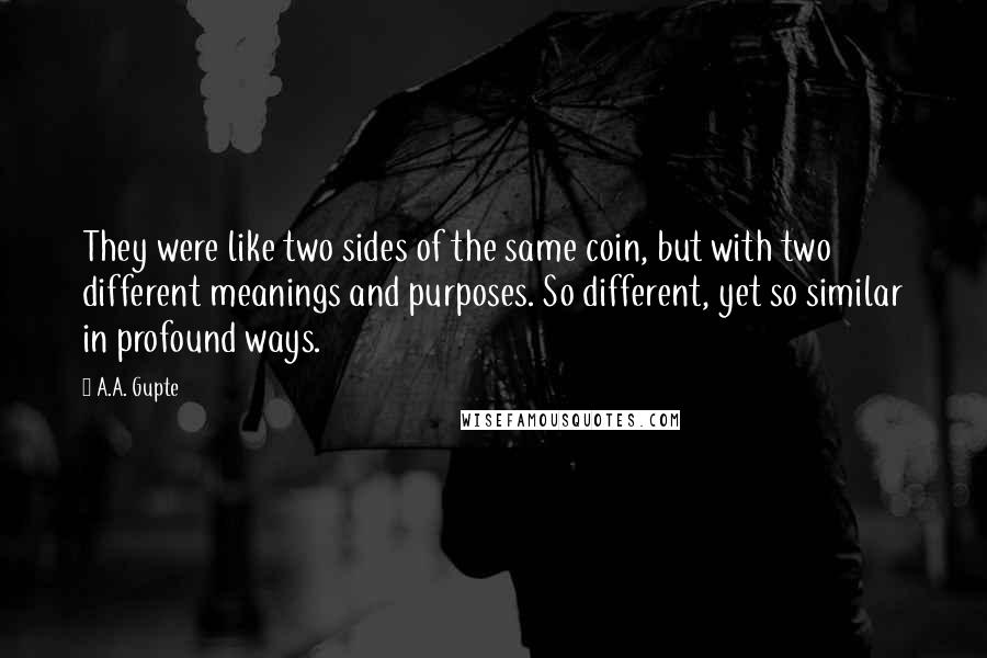 A.A. Gupte Quotes: They were like two sides of the same coin, but with two different meanings and purposes. So different, yet so similar in profound ways.