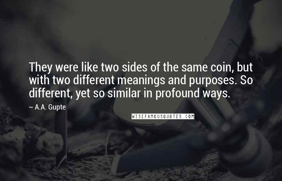 A.A. Gupte Quotes: They were like two sides of the same coin, but with two different meanings and purposes. So different, yet so similar in profound ways.