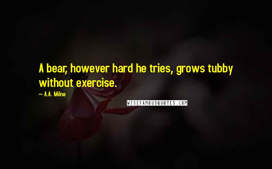 A.A. Milne Quotes: A bear, however hard he tries, grows tubby without exercise.