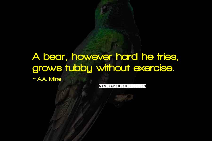 A.A. Milne Quotes: A bear, however hard he tries, grows tubby without exercise.