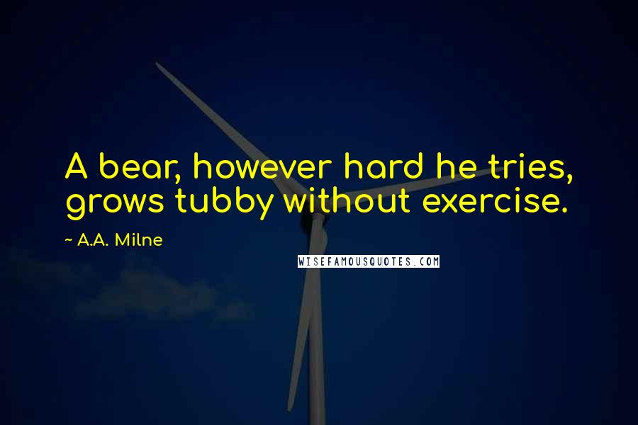 A.A. Milne Quotes: A bear, however hard he tries, grows tubby without exercise.