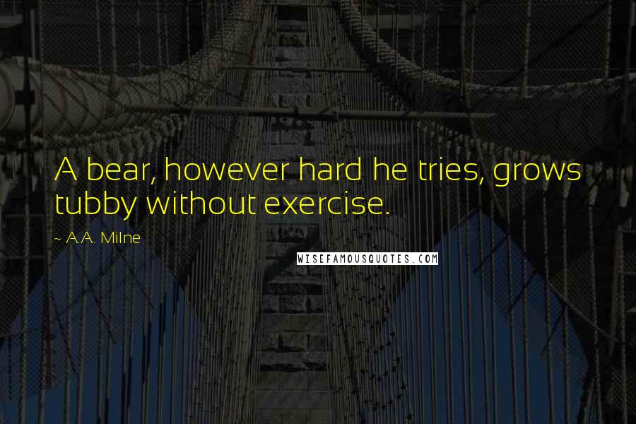 A.A. Milne Quotes: A bear, however hard he tries, grows tubby without exercise.