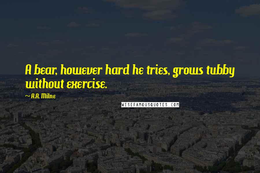 A.A. Milne Quotes: A bear, however hard he tries, grows tubby without exercise.