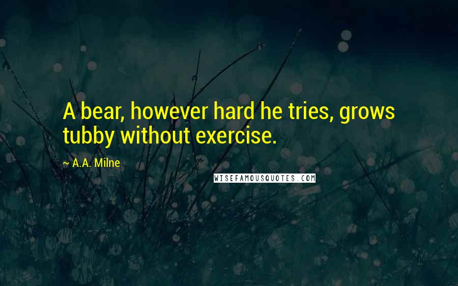 A.A. Milne Quotes: A bear, however hard he tries, grows tubby without exercise.