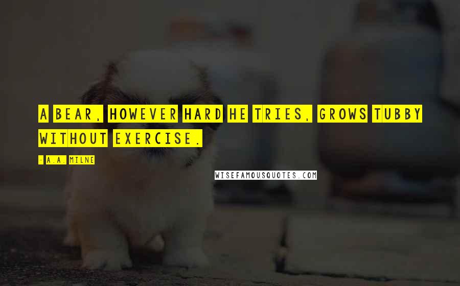 A.A. Milne Quotes: A bear, however hard he tries, grows tubby without exercise.