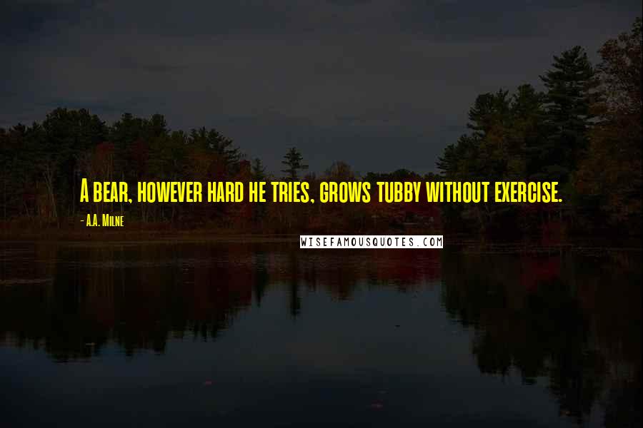 A.A. Milne Quotes: A bear, however hard he tries, grows tubby without exercise.