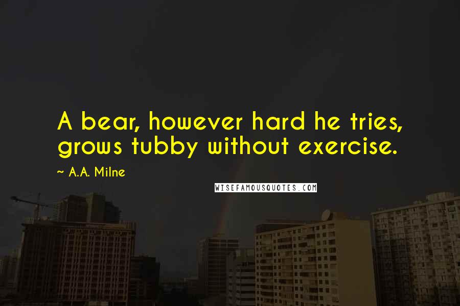 A.A. Milne Quotes: A bear, however hard he tries, grows tubby without exercise.