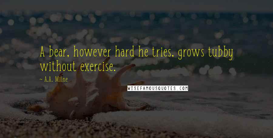 A.A. Milne Quotes: A bear, however hard he tries, grows tubby without exercise.