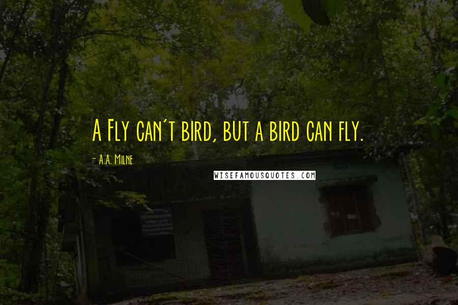 A.A. Milne Quotes: A Fly can't bird, but a bird can fly.