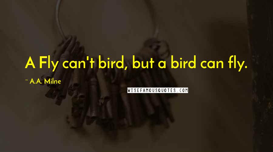 A.A. Milne Quotes: A Fly can't bird, but a bird can fly.