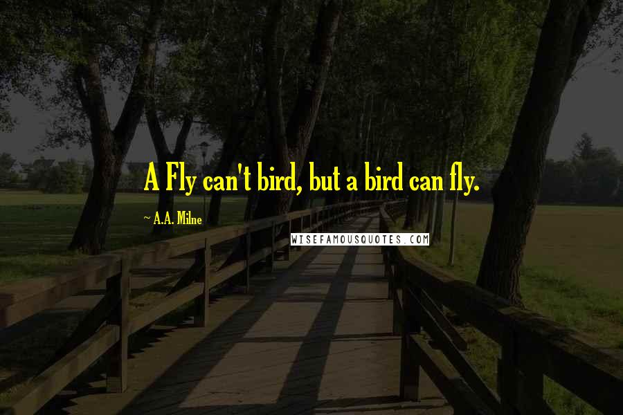 A.A. Milne Quotes: A Fly can't bird, but a bird can fly.