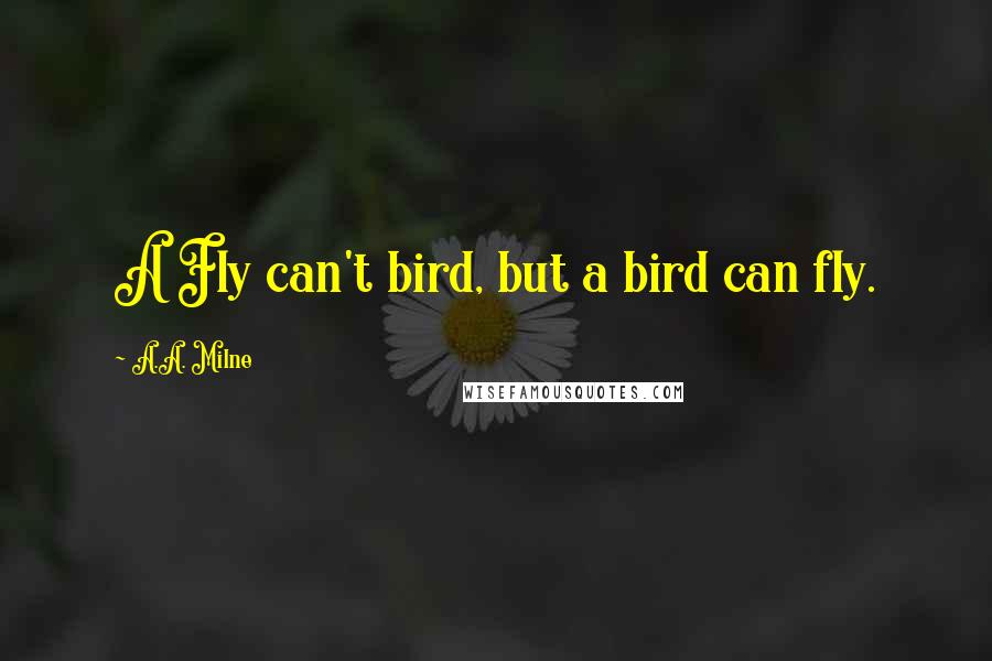 A.A. Milne Quotes: A Fly can't bird, but a bird can fly.