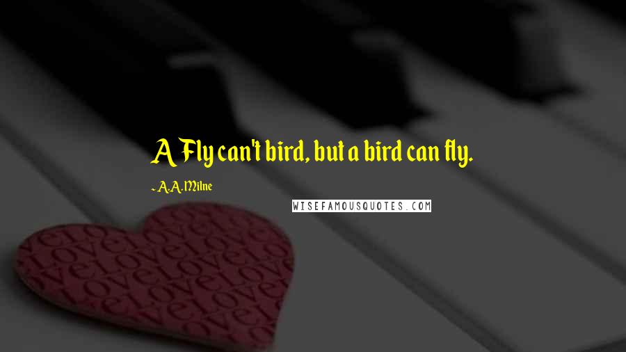 A.A. Milne Quotes: A Fly can't bird, but a bird can fly.