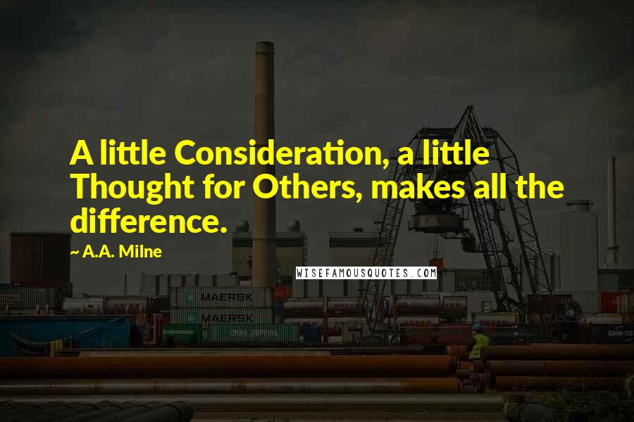 A.A. Milne Quotes: A little Consideration, a little Thought for Others, makes all the difference.