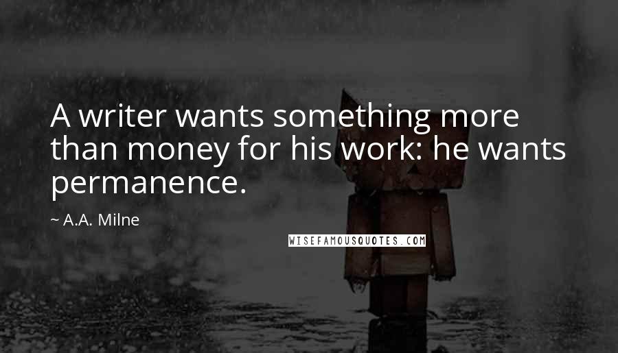 A.A. Milne Quotes: A writer wants something more than money for his work: he wants permanence.