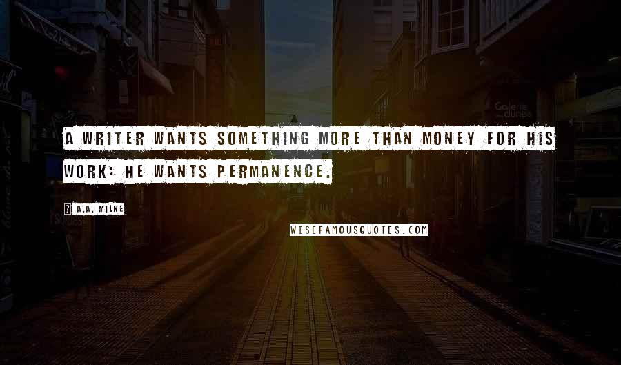 A.A. Milne Quotes: A writer wants something more than money for his work: he wants permanence.