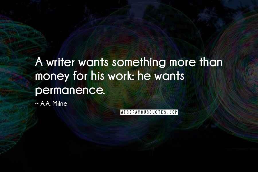 A.A. Milne Quotes: A writer wants something more than money for his work: he wants permanence.