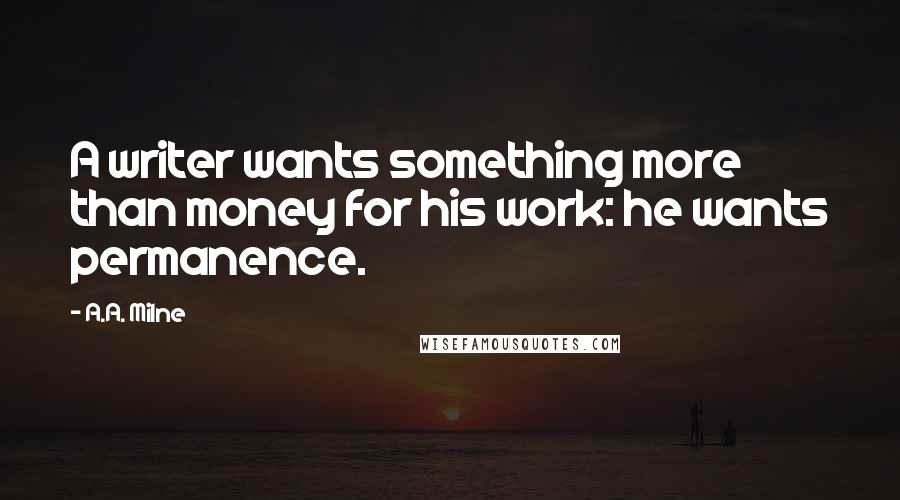 A.A. Milne Quotes: A writer wants something more than money for his work: he wants permanence.