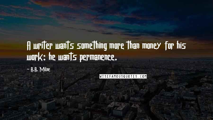 A.A. Milne Quotes: A writer wants something more than money for his work: he wants permanence.