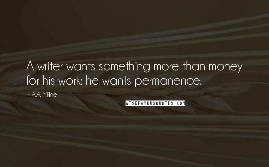 A.A. Milne Quotes: A writer wants something more than money for his work: he wants permanence.