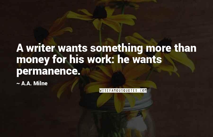 A.A. Milne Quotes: A writer wants something more than money for his work: he wants permanence.